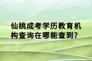 仙桃成考學歷教育機構(gòu)查詢在哪能查到？