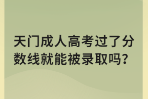 天門成人高考過了分?jǐn)?shù)線就能被錄取嗎？