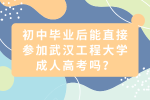 初中畢業(yè)后能直接參加武漢工程大學(xué)成人高考嗎？