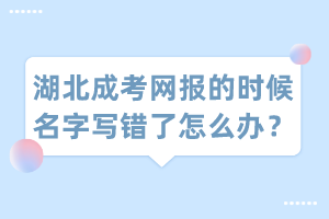 湖北成考網(wǎng)報的時候名字寫錯了怎么辦？