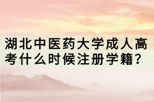 湖北中醫(yī)藥大學成人高考什么時候注冊學籍？