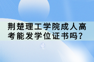 荊楚理工學(xué)院成人高考能發(fā)學(xué)位證書嗎？