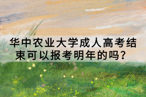 華中農(nóng)業(yè)大學(xué)成人高考結(jié)束可以報(bào)考明年的嗎？