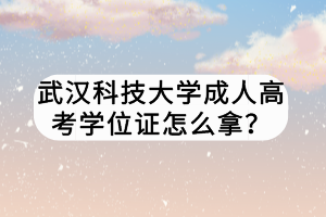 武漢科技大學(xué)成人高考學(xué)位證怎么拿？