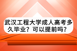 武漢工程大學(xué)成人高考多久畢業(yè)？可以提前嗎？