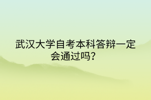 武漢大學(xué)自考本科答辯一定會通過嗎？