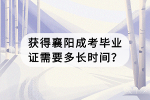 獲得襄陽成考畢業(yè)證需要多長時間？