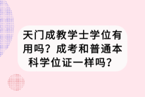 天門(mén)成教學(xué)士學(xué)位有用嗎？成考和普通本科學(xué)位證一樣嗎？