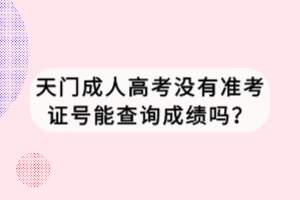 天門成人高考沒有準(zhǔn)考證號(hào)能查詢成績(jī)嗎？