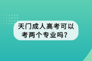 天門成人高考可以考兩個(gè)專業(yè)嗎？