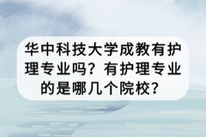華中科技大學(xué)成教有護(hù)理專業(yè)嗎？有護(hù)理專業(yè)的是哪幾個院校？