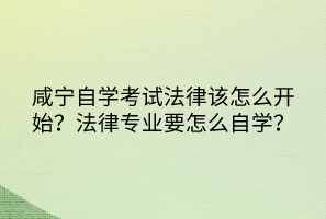 咸寧自學(xué)考試法律該怎么開始？法律專業(yè)要怎么自學(xué)？