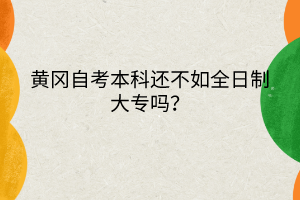黃岡自考本科還不如全日制大專嗎？