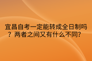 宜昌自考一定能轉成全日制嗎？兩者之間又有什么不同？