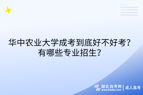華中農(nóng)業(yè)大學(xué)成考到底好不好考？有哪些專業(yè)招生？