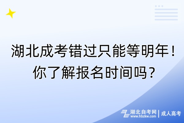 湖北成考錯(cuò)過只能等明年！你了解報(bào)名時(shí)間嗎？