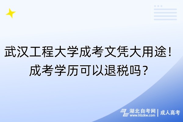 武漢工程大學成考文憑大用途！成考學歷可以退稅嗎？