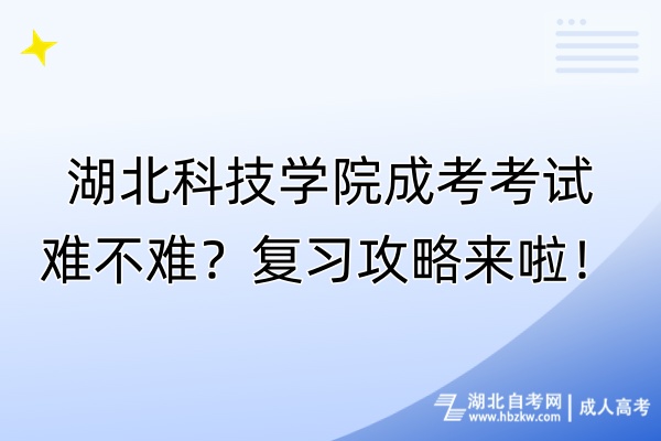 湖北科技學(xué)院成考考試難不難？復(fù)習(xí)攻略來(lái)啦！