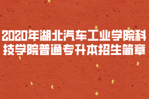 2020年湖北汽車工業(yè)學院科技學院普通專升本招生簡章