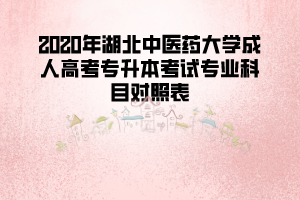 2020年湖北中醫(yī)藥大學(xué)成人高考專升本考試專業(yè)科目對(duì)照表