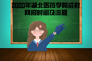 2020年湖北醫(yī)藥學(xué)院成教網(wǎng)報時間及流程