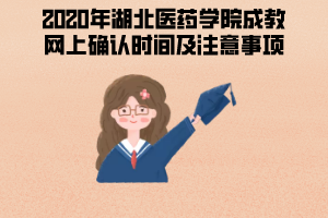 2020年湖北醫(yī)藥學院成教網上確認時間及注意事項