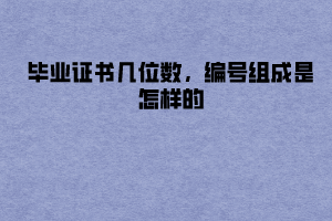 華中農(nóng)業(yè)大學(xué)成教畢業(yè)證書幾位數(shù),編號組成是怎樣的