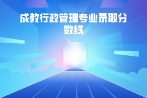 華中科技大學(xué)成教行政管理專業(yè)錄取分數(shù)線