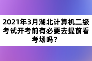2021年3月湖北計(jì)算機(jī)二級(jí)考試開(kāi)考前有必要去提前看考場(chǎng)嗎？