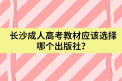 湖南省長沙成人高考教材應(yīng)該選擇哪個出版社？