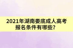 2021年湖南婁底成人高考報(bào)名條件有哪些？