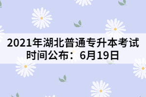 2021年湖北普通專升本考試時間公布:6月19日