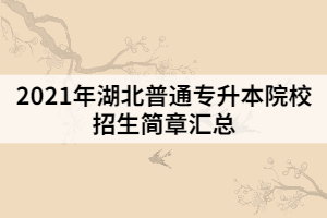2021年湖北普通專升本院校招生簡(jiǎn)章匯總