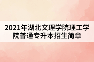2021年湖北文理學院理工學院普通專升本招生簡章