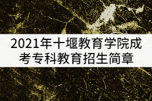 2021年十堰教育學(xué)院成考?？平逃猩?jiǎn)章