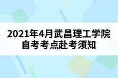 2021年4月武昌理工學(xué)院自考考點(diǎn)赴考須知