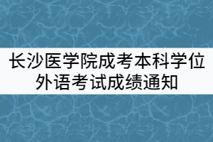 2021年上半年長沙醫(yī)學(xué)院成考本科學(xué)士學(xué)位外語水平考試成績通知