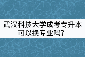 武漢科技大學(xué)成考專升本可以換專業(yè)嗎？