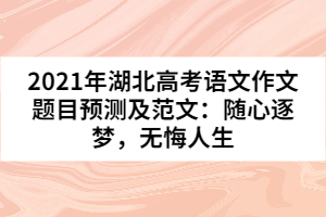 2021年湖北高考語文作文題目預測及范文:隨心逐夢,無悔人生