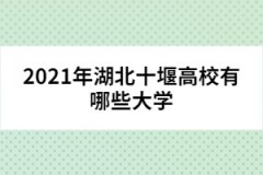 2021年湖北十堰高校有哪些大學