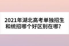2021年湖北高考單獨(dú)招生和統(tǒng)招哪個(gè)好區(qū)別在哪？