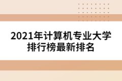 2021年計(jì)算機(jī)專業(yè)大學(xué)排行榜最新排名