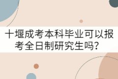 十堰成考本科畢業(yè)可以報(bào)考全日制研究生嗎？