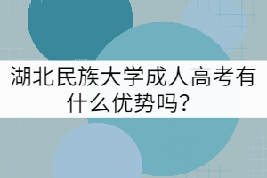 湖北民族大學成人高考有什么優(yōu)勢嗎?