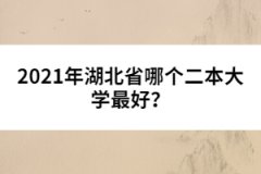 2021年湖北省哪個二本大學(xué)最好？