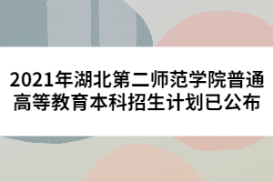 2021年湖北第二師范學(xué)院普通高等教育本科招生計劃已公布