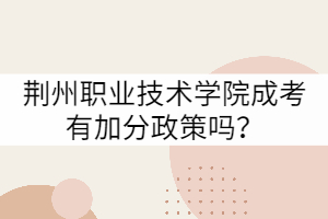 荊州職業(yè)技術(shù)學(xué)院成考有加分政策嗎?