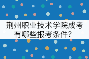 荊州職業(yè)技術(shù)學(xué)院成考有哪些報考條件?