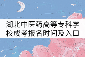 湖北中醫(yī)藥高等??茖W(xué)校成考報名時間及入口