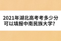 2021年湖北高考考多少分可以填報(bào)中南民族大學(xué)？